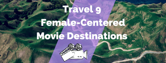 Travel 9 Female-Centered Movie Destinations